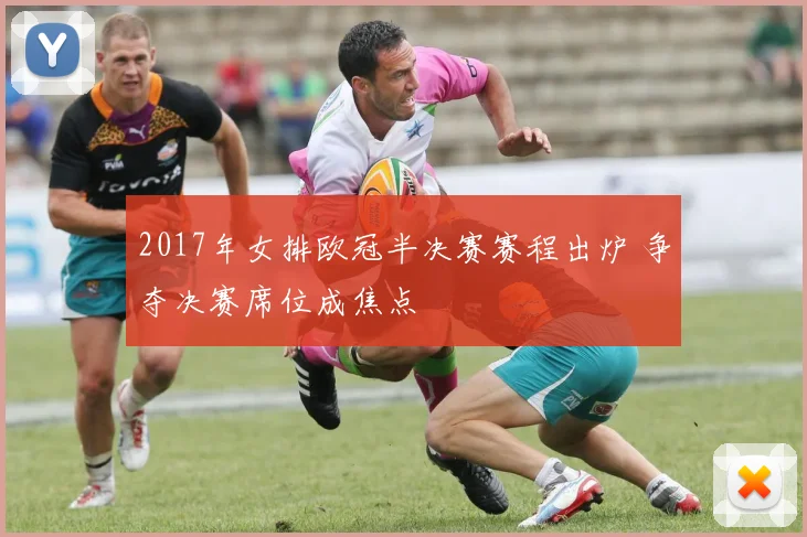 2017年女排欧冠半决赛赛程出炉 争夺决赛席位成焦点