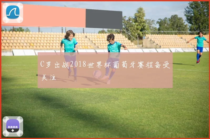 C罗出战2018世界杯葡萄牙赛程备受关注