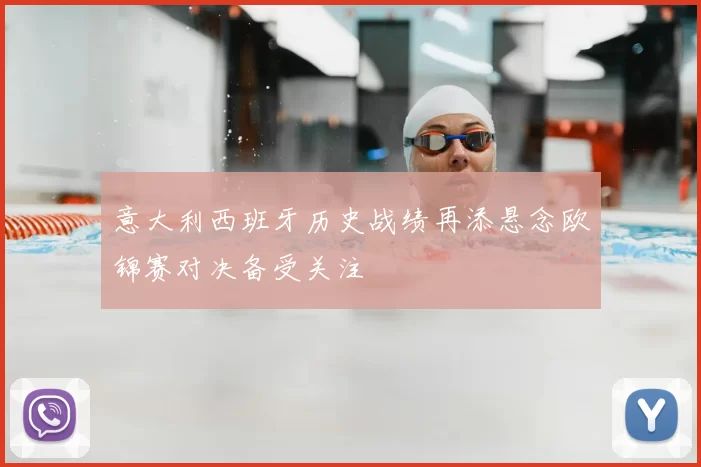 意大利西班牙历史战绩再添悬念欧锦赛对决备受关注