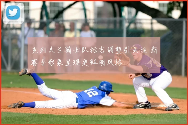 克利夫兰骑士队标志调整引关注 新赛季形象呈现更鲜明风格