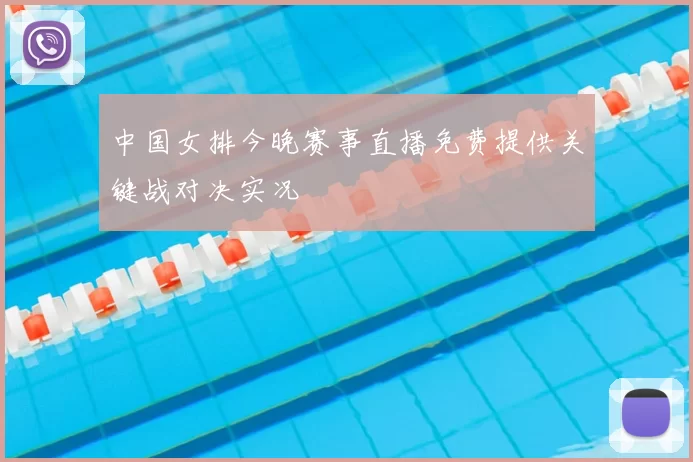 中国女排今晚赛事直播免费提供关键战对决实况