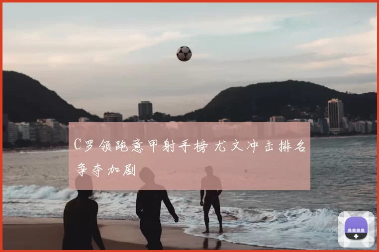 C罗领跑意甲射手榜 尤文冲击排名争夺加剧