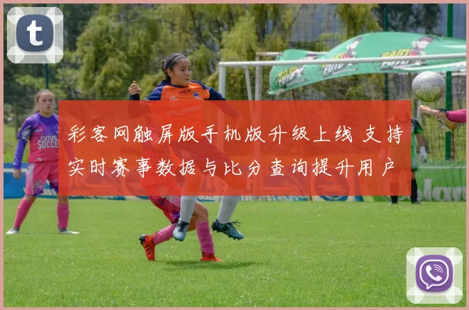 彩客网触屏版手机版升级上线 支持实时赛事数据与比分查询提升用户购彩体验