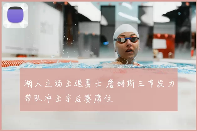 湖人主场击退勇士 詹姆斯三节发力带队冲击季后赛席位