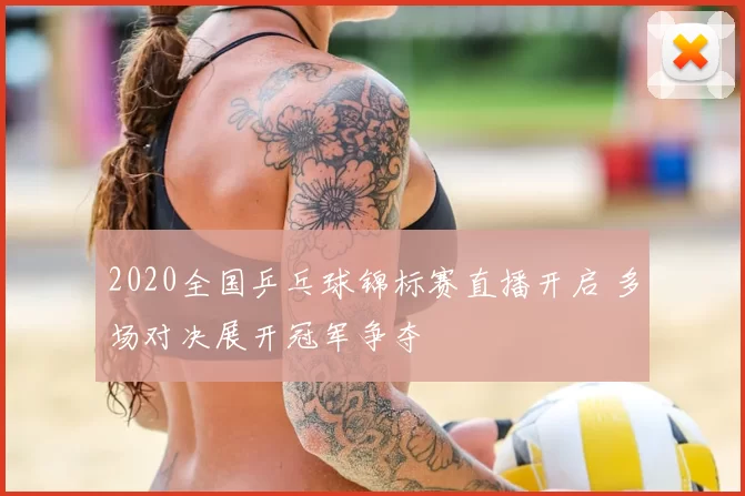 2020全国乒乓球锦标赛直播开启 多场对决展开冠军争夺