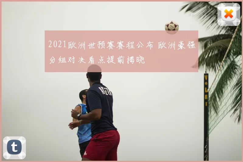 2021欧洲世预赛赛程公布 欧洲豪强分组对决看点提前揭晓