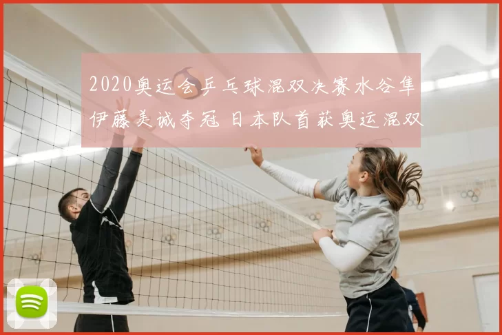 2020奥运会乒乓球混双决赛水谷隼伊藤美诚夺冠 日本队首获奥运混双金牌