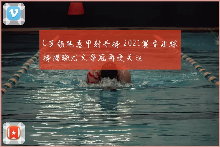 C罗领跑意甲射手榜 2021赛季进球榜揭晓尤文争冠再受关注