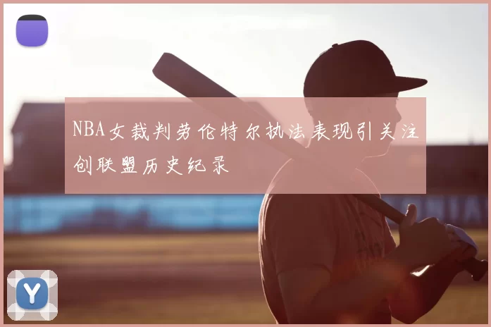 NBA女裁判劳伦特尔执法表现引关注创联盟历史纪录