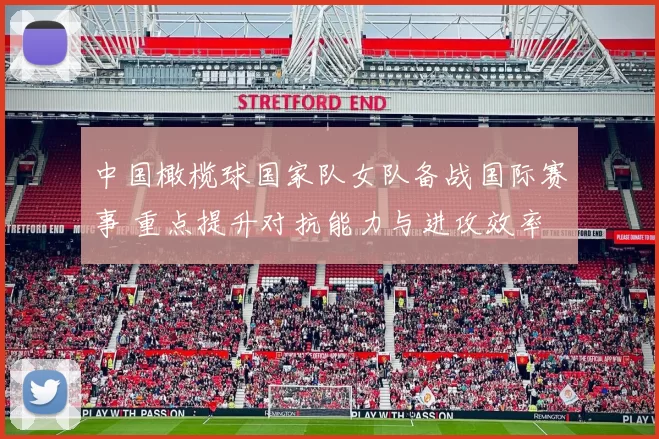 中国橄榄球国家队女队备战国际赛事 重点提升对抗能力与进攻效率