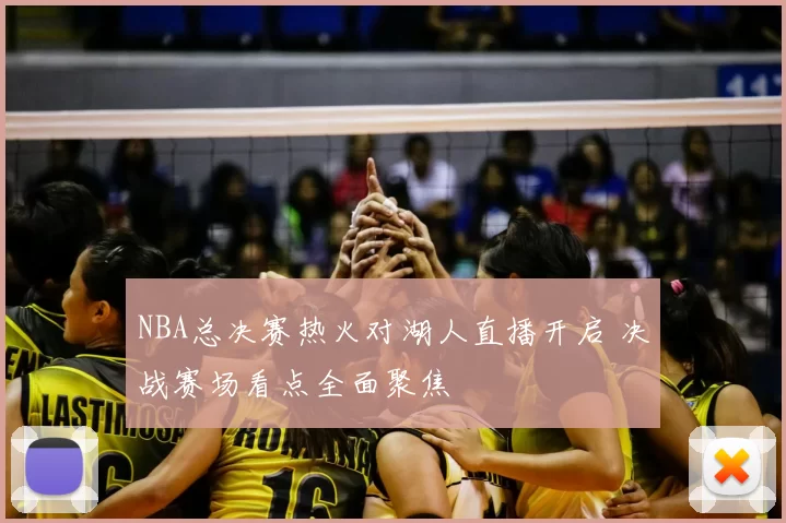 NBA总决赛热火对湖人直播开启 决战赛场看点全面聚焦