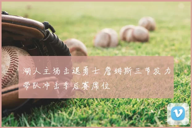 湖人主场击退勇士 詹姆斯三节发力带队冲击季后赛席位