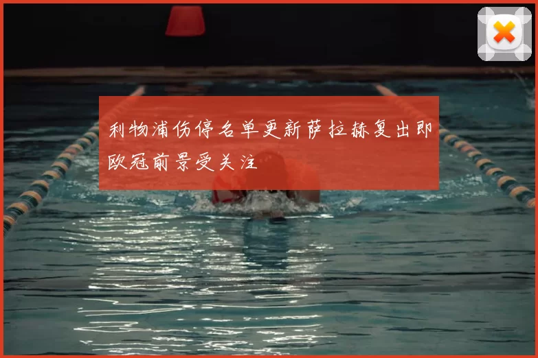利物浦伤停名单更新萨拉赫复出即欧冠前景受关注