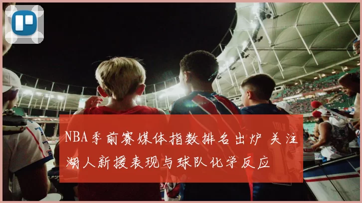 NBA季前赛媒体指数排名出炉 关注湖人新援表现与球队化学反应