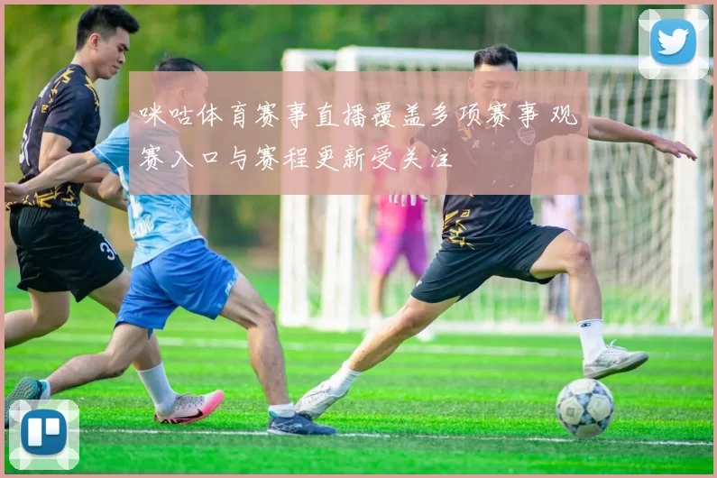 咪咕体育赛事直播覆盖多项赛事 观赛入口与赛程更新受关注