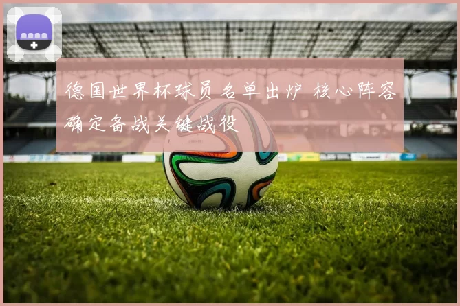 德国世界杯球员名单出炉 核心阵容确定备战关键战役