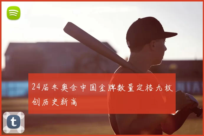 24届冬奥会中国金牌数量定格九枚创历史新高
