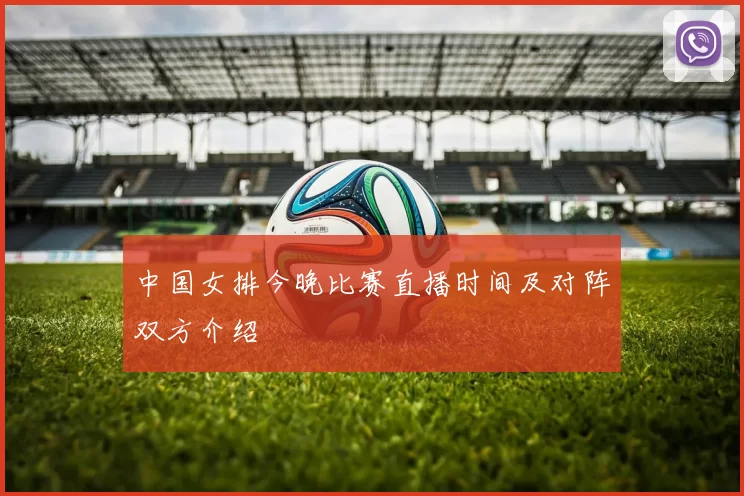 中国女排今晚比赛直播时间及对阵双方介绍