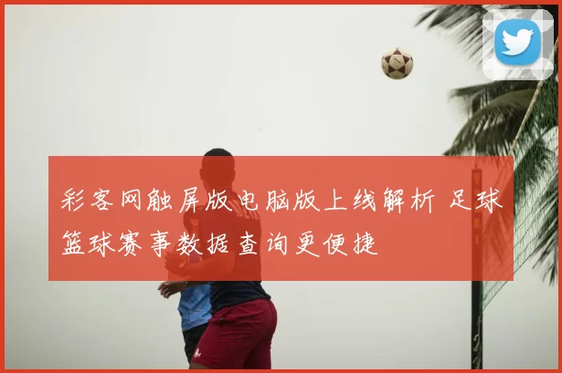 彩客网触屏版电脑版上线解析 足球篮球赛事数据查询更便捷
