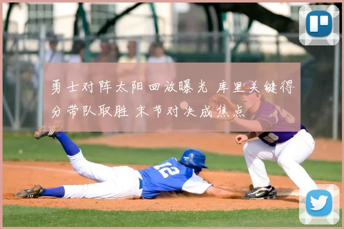 勇士对阵太阳回放曝光 库里关键得分带队取胜 末节对决成焦点