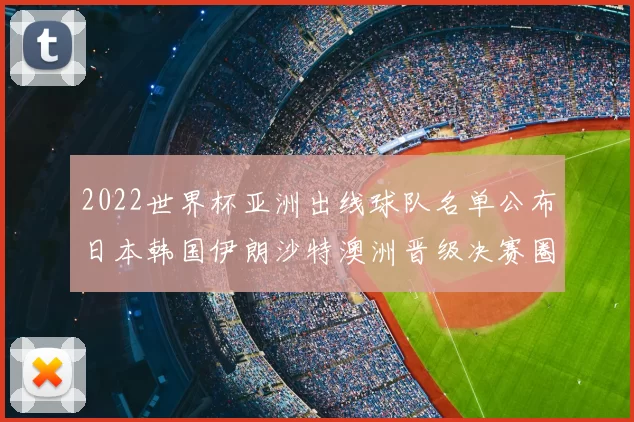 2022世界杯亚洲出线球队名单公布日本韩国伊朗沙特澳洲晋级决赛圈