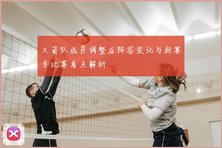 火箭队成员调整后阵容变化与新赛季比赛看点解析