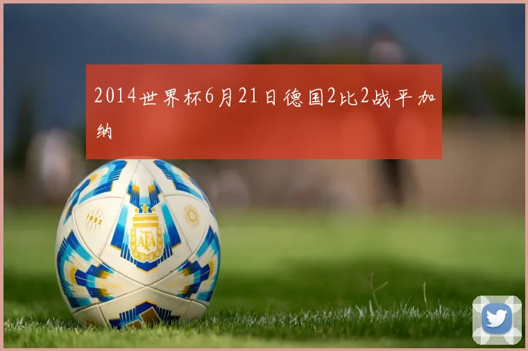 2014世界杯6月21日德国2比2战平加纳