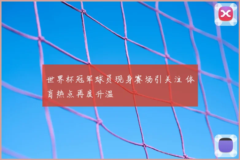 世界杯冠军球员现身赛场引关注 体育热点再度升温