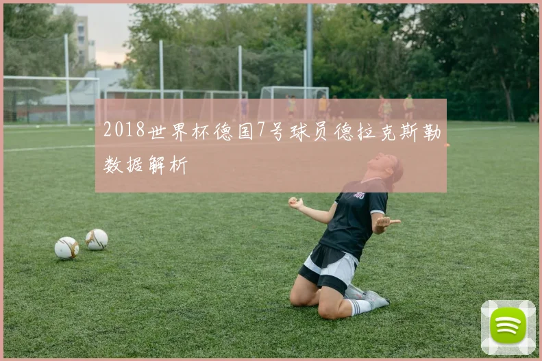 2018世界杯德国7号球员德拉克斯勒数据解析