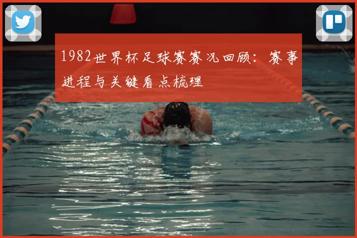1982世界杯足球赛赛况回顾：赛事进程与关键看点梳理