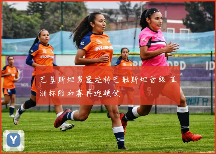 巴基斯坦男篮逆转巴勒斯坦晋级 亚洲杯附加赛再迎硬仗